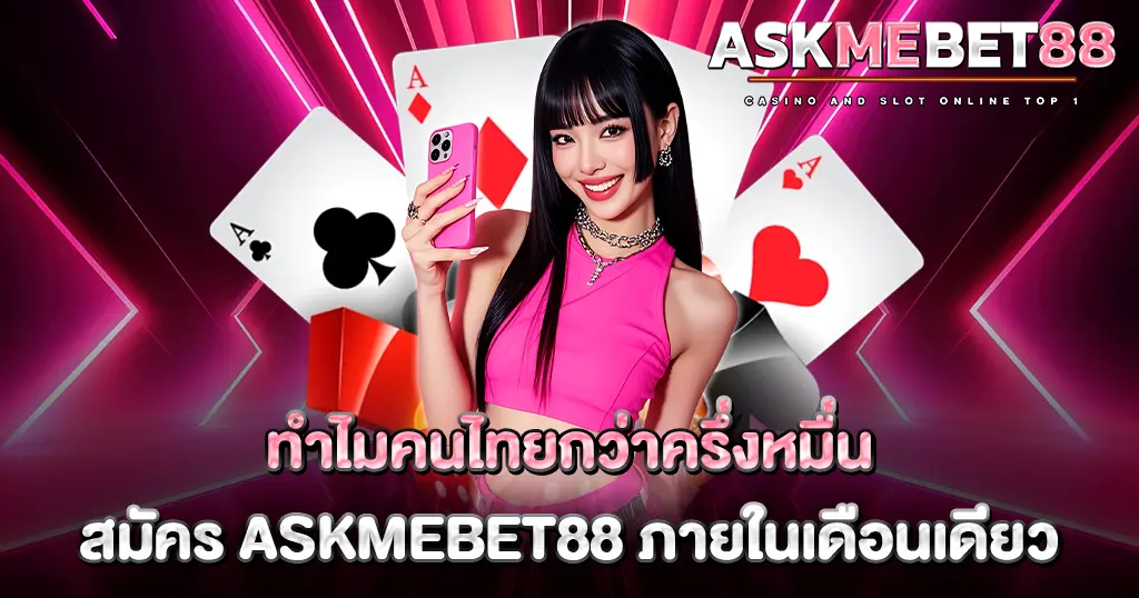 ทำไมคนไทยกว่าครึ่งหมื่นสมัคร ASKMEBET88 ภายในเดือนเดียว